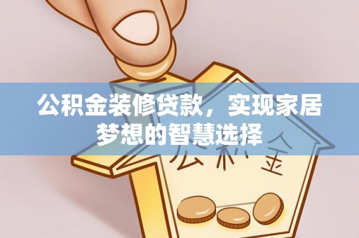通辽公积金装修贷款，实现家居梦想的智慧选择