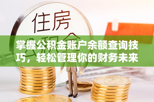 通辽掌握公积金账户余额查询技巧，轻松管理你的财务未来