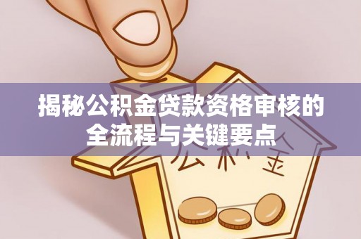 通辽揭秘公积金贷款资格审核的全流程与关键要点