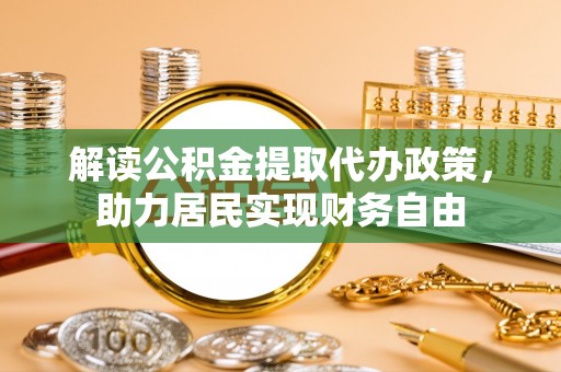 通辽解读公积金提取代办政策，助力居民实现财务自由