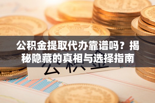 通辽公积金提取代办靠谱吗？揭秘隐藏的真相与选择指南