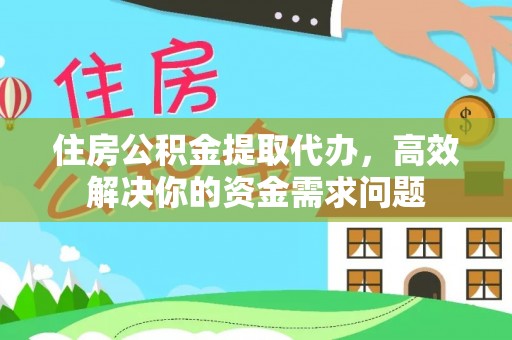 通辽住房公积金提取代办，高效解决你的资金需求问题