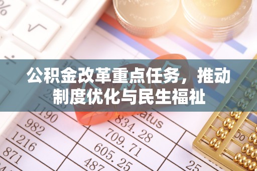 通辽公积金改革重点任务，推动制度优化与民生福祉
