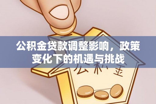 通辽公积金贷款调整影响，政策变化下的机遇与挑战