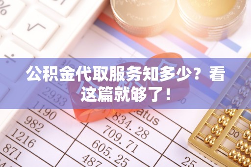 通辽公积金代取服务知多少？看这篇就够了！