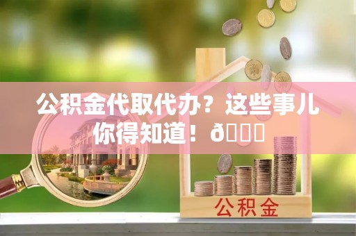 通辽公积金代取代办？这些事儿你得知道！😎