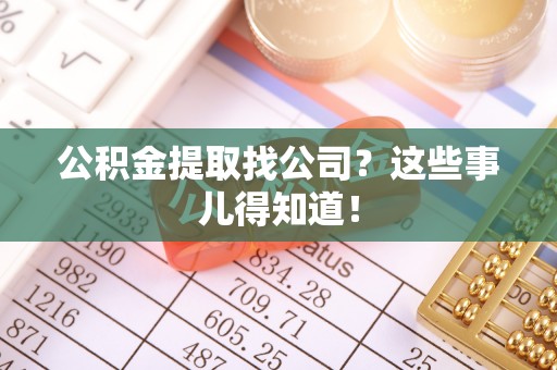 通辽公积金提取找公司？这些事儿得知道！