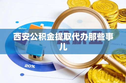 通辽西安公积金提取代办那些事儿