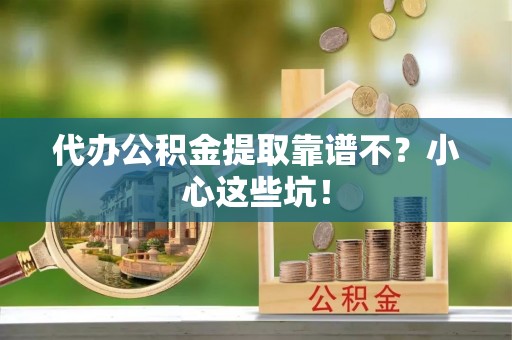 通辽代办公积金提取靠谱不？小心这些坑！