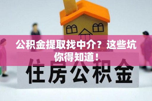 通辽公积金提取找中介？这些坑你得知道！