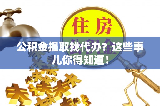 通辽公积金提取找代办？这些事儿你得知道！