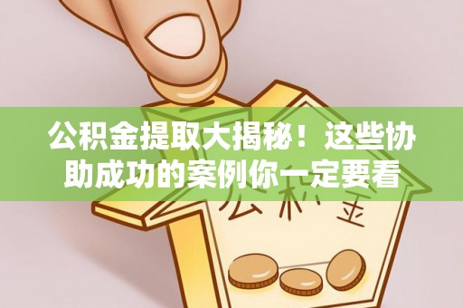 通辽公积金提取大揭秘！这些协助成功的案例你一定要看