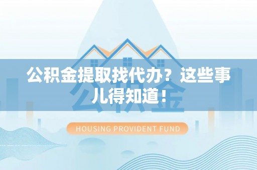 通辽公积金提取找代办？这些事儿得知道！