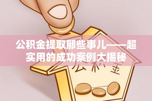 通辽公积金提取那些事儿——超实用的成功案例大揭秘