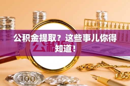 通辽公积金提取？这些事儿你得知道！