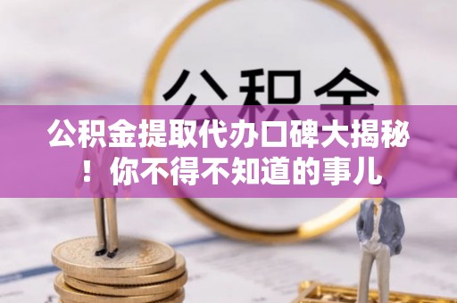 通辽公积金提取代办口碑大揭秘！你不得不知道的事儿