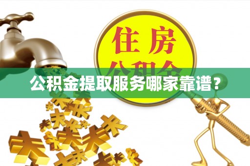 通辽公积金提取服务哪家靠谱？