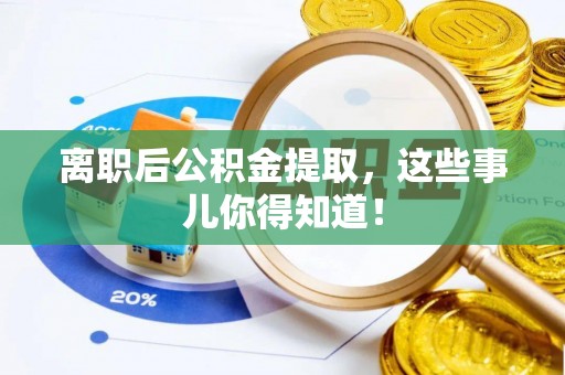 通辽离职后公积金提取，这些事儿你得知道！