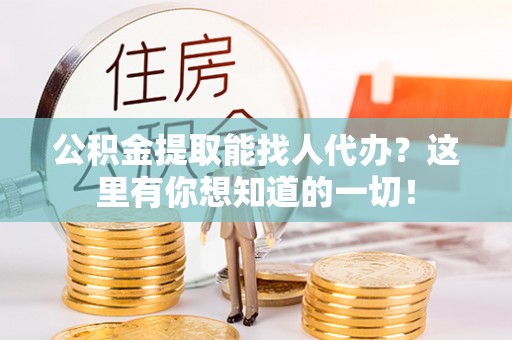 通辽公积金提取能找人代办？这里有你想知道的一切！