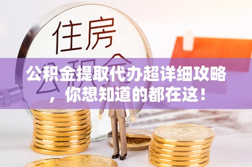 通辽公积金提取代办超详细攻略，你想知道的都在这！