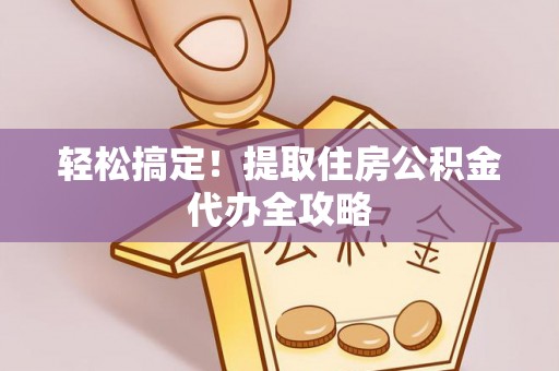 通辽轻松搞定！提取住房公积金代办全攻略