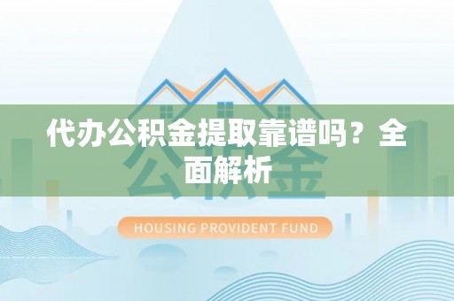 通辽代办公积金提取靠谱吗？全面解析