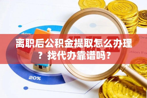 通辽离职后公积金提取怎么办理？找代办靠谱吗？