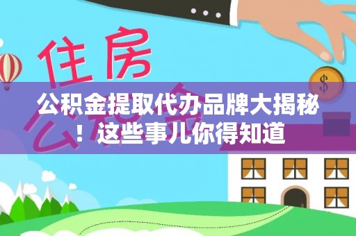 通辽公积金提取代办品牌大揭秘！这些事儿你得知道