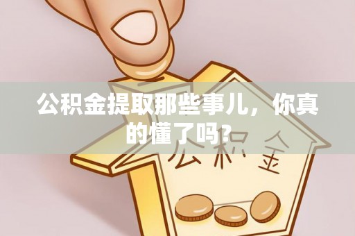 通辽公积金提取那些事儿，你真的懂了吗？