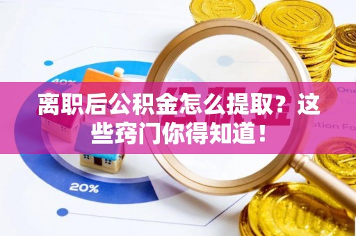 通辽离职后公积金怎么提取？这些窍门你得知道！