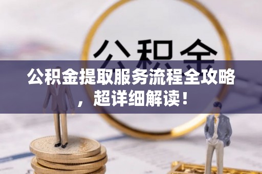 通辽公积金提取服务流程全攻略，超详细解读！