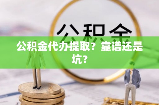 通辽公积金代办提取？靠谱还是坑？