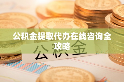通辽公积金提取代办在线咨询全攻略