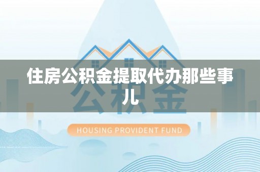 通辽住房公积金提取代办那些事儿