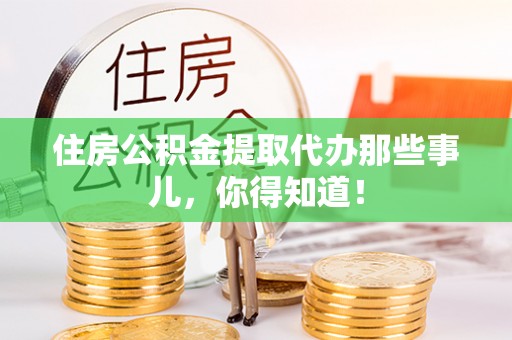 通辽住房公积金提取代办那些事儿，你得知道！