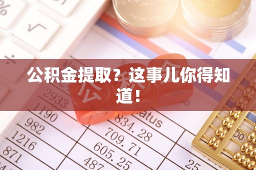 通辽公积金提取？这事儿你得知道！
