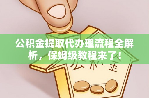 通辽公积金提取代办理流程全解析，保姆级教程来了！