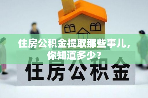 通辽住房公积金提取那些事儿，你知道多少？