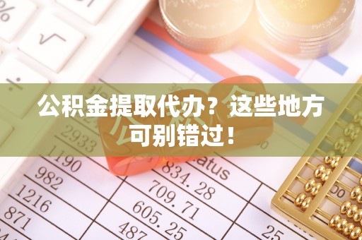 通辽公积金提取代办？这些地方可别错过！