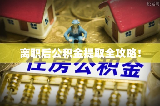 通辽离职后公积金提取全攻略！