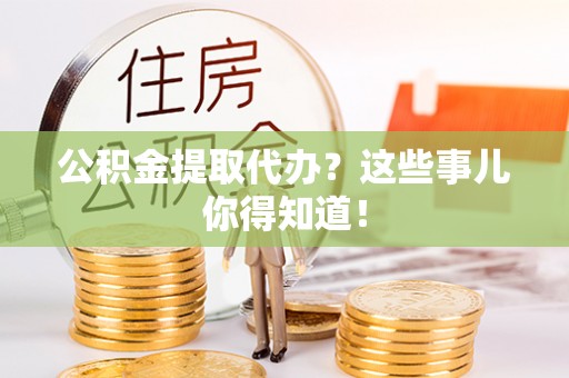 通辽公积金提取代办？这些事儿你得知道！