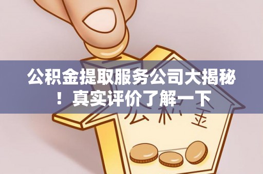 通辽公积金提取服务公司大揭秘！真实评价了解一下