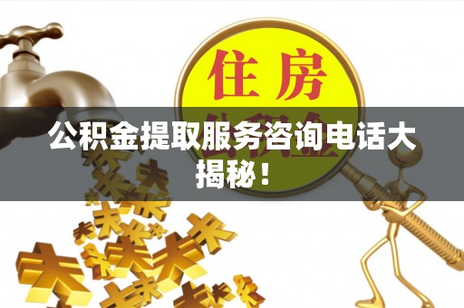通辽公积金提取服务咨询电话大揭秘！