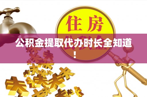 通辽公积金提取代办时长全知道！