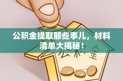 通辽公积金提取那些事儿，材料清单大揭秘！