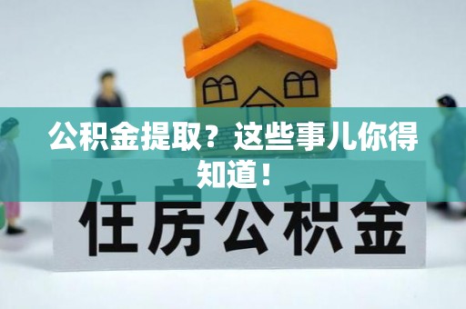 通辽公积金提取？这些事儿你得知道！