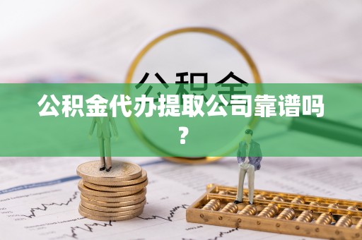 通辽公积金代办提取公司靠谱吗？