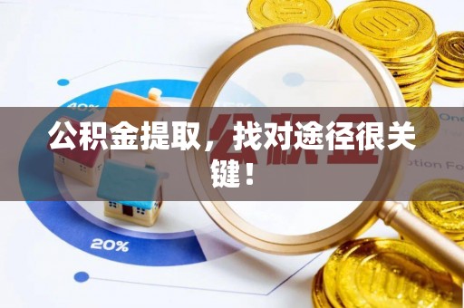 通辽公积金提取，找对途径很关键！