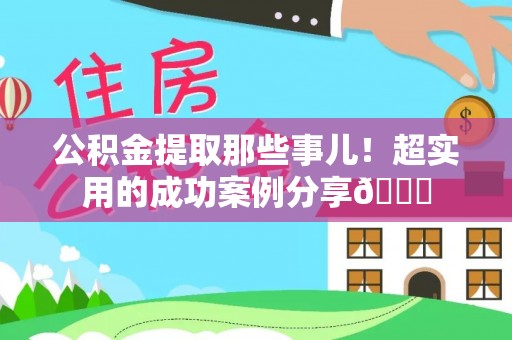 通辽公积金提取那些事儿！超实用的成功案例分享😎