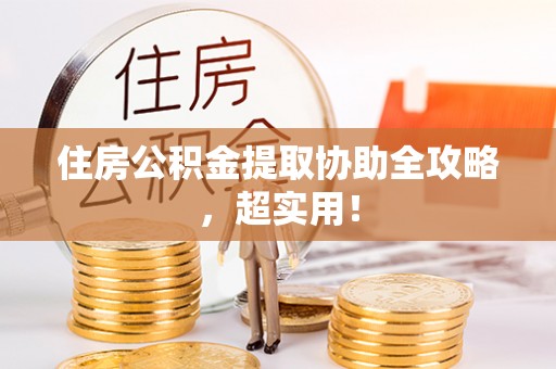 通辽住房公积金提取协助全攻略，超实用！